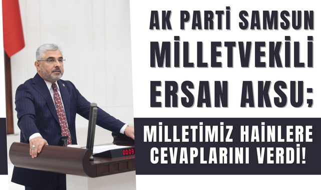AK Parti Samsun Milletvekili Ersan Aksu'dan 15 Temmuz Mesajı!