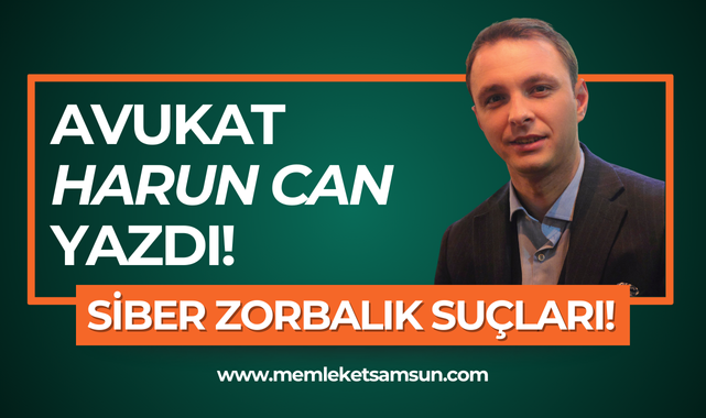 Avukat Harun Can yazdı; Siber Zorbalık Suçları!