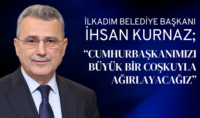 İhsan Kurnaz; Cumhurbaşkanımızı Büyük Bir Coşkuyla Karşılayacağız!