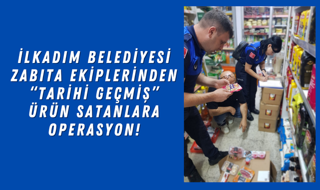 İlkadım Zabıta'dan Marketlere 'TARİH' Baskını!