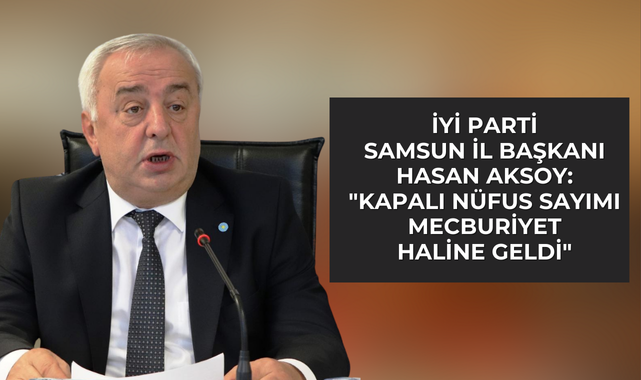 İYİ Parti Samsun İl Başkanı Hasan Aksoy'dan 'Nüfus Sayımı' Açıklaması!