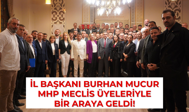 MHP İL BAŞKANI BURHAN MUCUR MECLİS ÜYELERİYLE BİR ARAYA GELDİ!