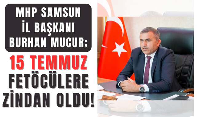 MHP Samsun İl Başkanı Burhan Mucur'dan 15 Temmuz Mesajı!