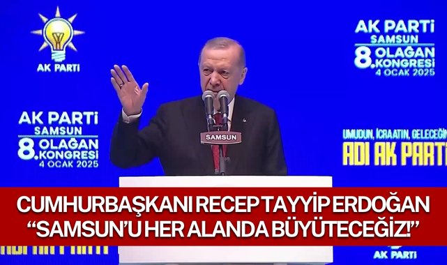 Recep Tayyip Erdoğan; Samsun'u Her Alanda Büyüteceğiz!