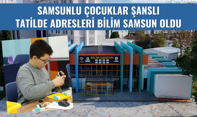 Samsunlu Çocukların Tatil Adresi; Bilim Samsun!