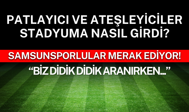 Samsunsporlular Soruyor; Patlayıcılar Stadyuma Nasıl Girdi?