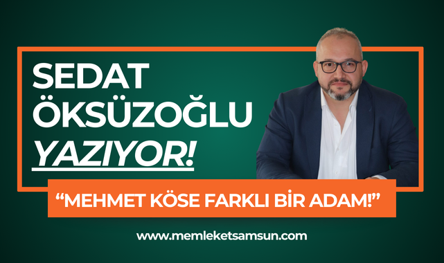 Sedat Öksüzoğlu Yazıyor; Mehmet Köse Farklı Bir Adam!