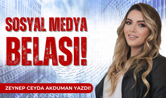 Zeynep Ceyda Akduman yazdı; Sosyal Medya Belası!